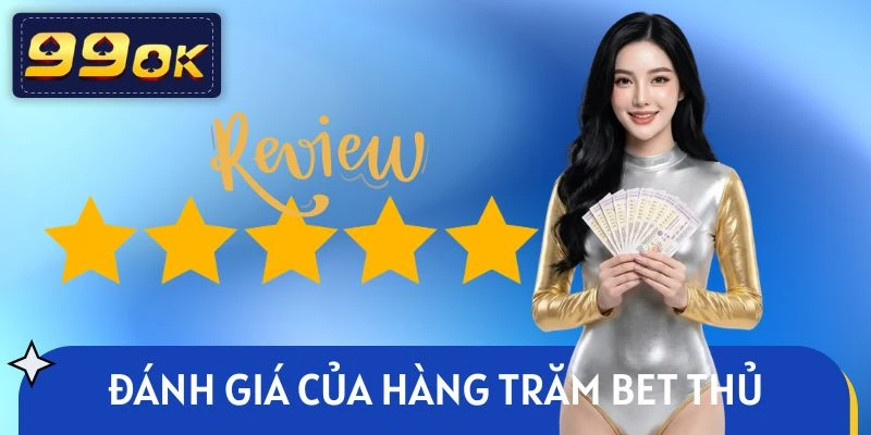 Cộng đồng bet thủ đánh giá cao dịch vụ tại sân chơi 99OK
