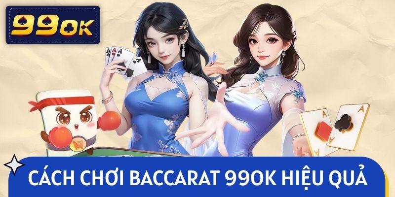 Cách chơi Baccarat 99OK hiệu quả đáng tham khảo