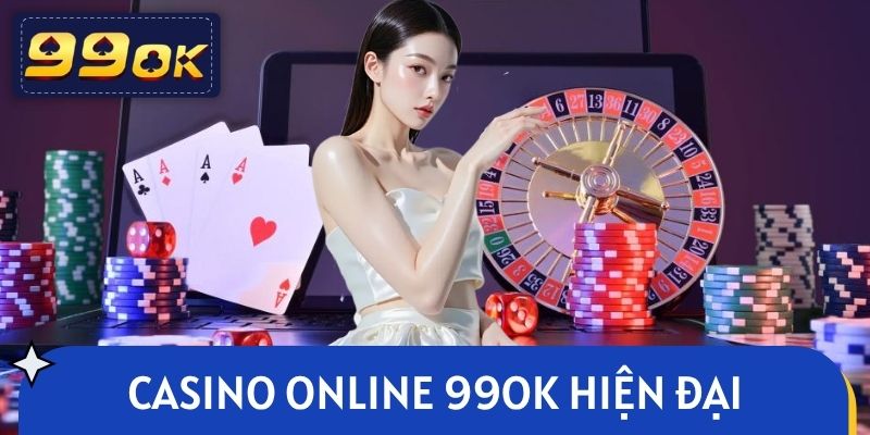Casino online 99OK hiện đại và vận hành chuyên nghiệp 