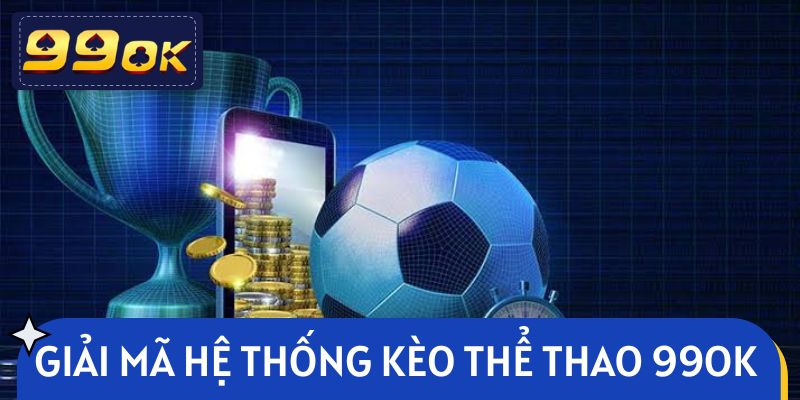 Giải mã hệ thống kèo thể thao 99OK hot nhất