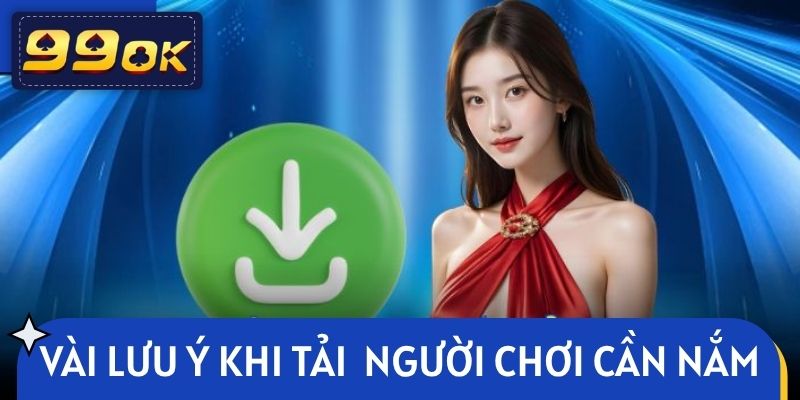 Một vài lưu ý khi tải 99OK người chơi cần nắm