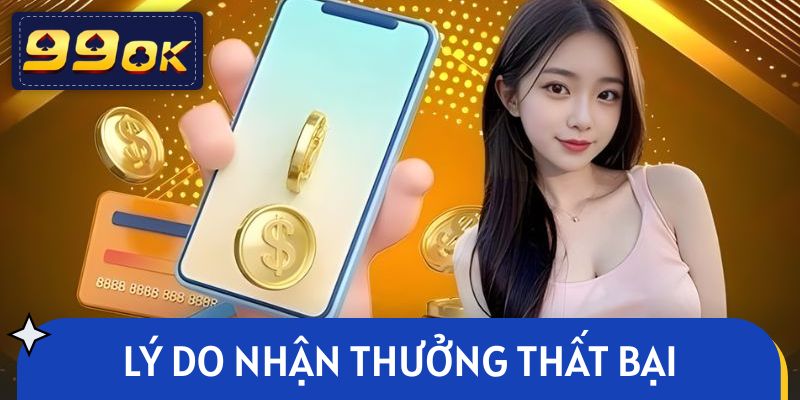 Tìm hiểu lý do khiến việc nhận thưởng thất bại