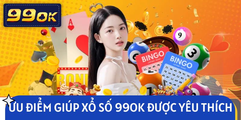 Những ưu điểm giúp sảnh xổ số 99OK được yêu thích